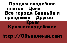 Продам свадебное платье › Цена ­ 8 000 - Все города Свадьба и праздники » Другое   . Крым,Красногвардейское